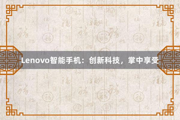 Lenovo智能手机：创新科技，掌中享受
